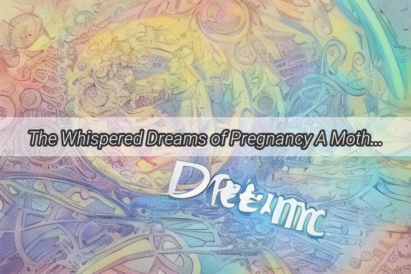 The Whispered Dreams of Pregnancy A MothertoBes Intimate Encounter with Her Deceased Loved Ones